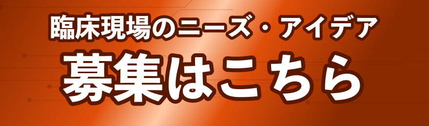 臨床現場のニーズ・アイデア 募集はこちら
